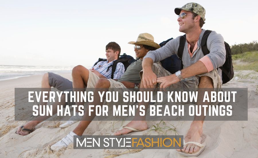 Everything You Should Know About Sun Hats for Men’s Beach Outings