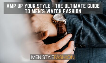 Amp Up Your Style – The Ultimate Guide to Men’s Watch Fashion